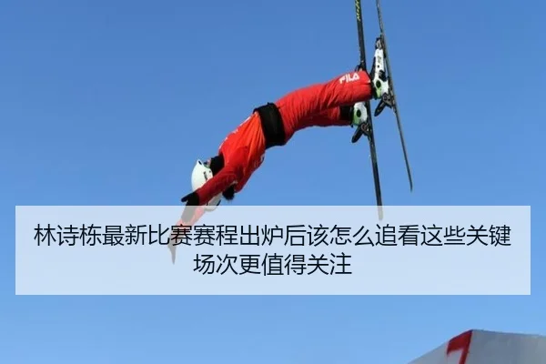 林诗栋最新比赛赛程出炉后该怎么追看这些关键场次更值得关注
